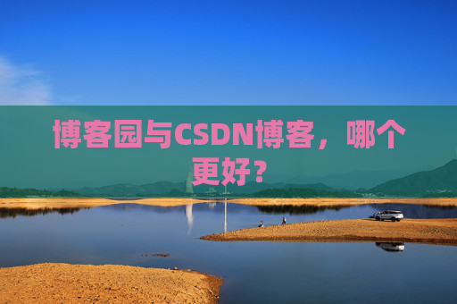 博客园与CSDN博客，哪个更好？